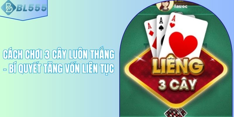 Cách Chơi 3 Cây Luôn Thắng – Bí Quyết Tăng Vốn Liên Tục