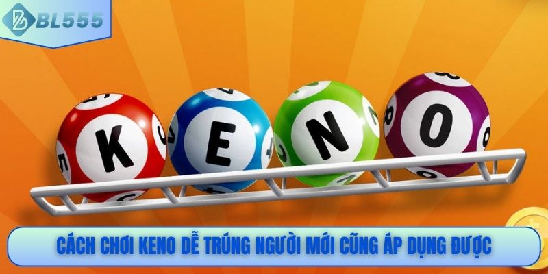 Cách chơi Keno dễ trúng người mới cũng áp dụng được