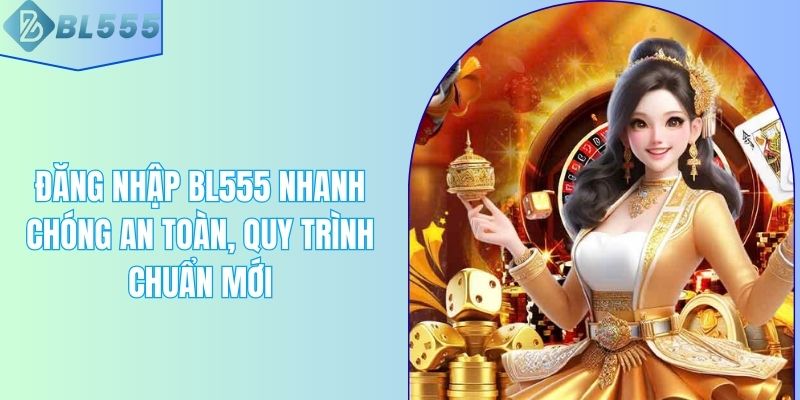 Đăng Nhập BL555 Nhanh Chóng An Toàn, Quy Trình Chuẩn Mới