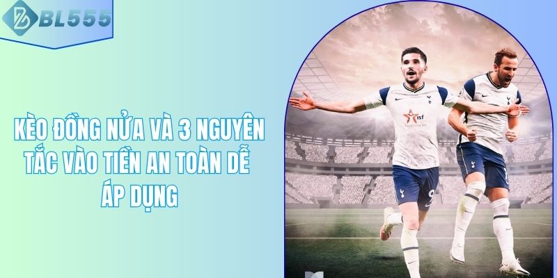 Kèo Đồng Nửa Và 3 Nguyên Tắc Vào Tiền An Toàn Dễ Áp Dụng