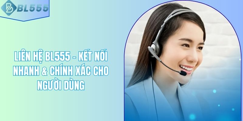 Liên Hệ BL555 – Kết Nối Nhanh & Chính Xác Cho Người Dùng