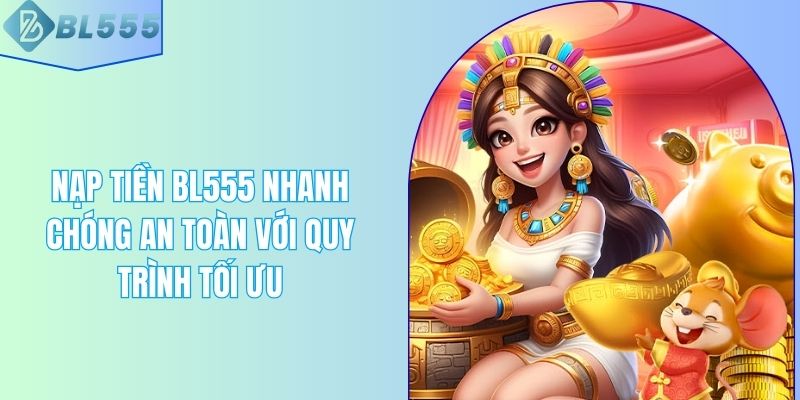 Nạp Tiền BL555 Nhanh Chóng An Toàn Với Quy Trình Tối Ưu