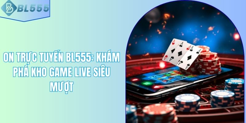 ON Trực Tuyến BL555: Khám Phá Kho Game Live Siêu Mượt