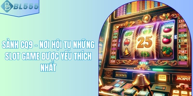 Sảnh CQ9 - Nơi Hội Tụ Những Slot Game Được Yêu Thích Nhất