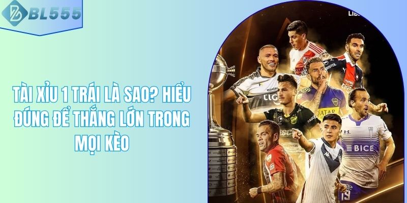 Tài Xỉu 1 Trái Là Sao? Hiểu Đúng Để Thắng Lớn Trong Mọi Kèo