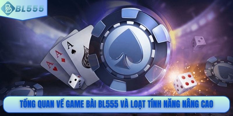 Tổng quan về game bài BL555 và loạt tính năng nâng cao