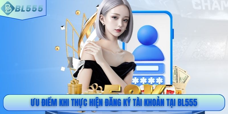 Ưu điểm khi thực hiện đăng ký tài khoản tại BL555